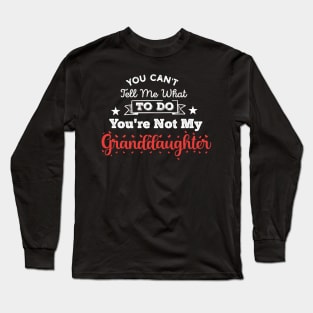 You Can't Tell Me What To Do You're Not My Granddaughter Long Sleeve T-Shirt